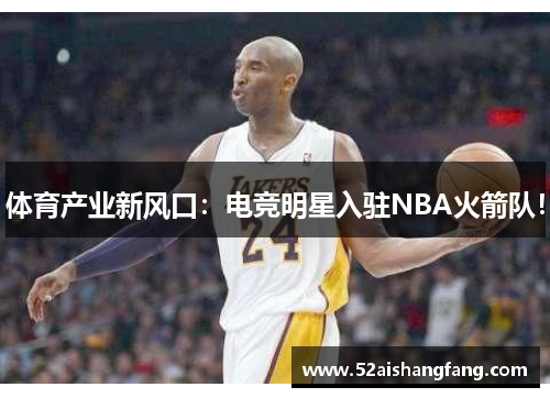 体育产业新风口：电竞明星入驻NBA火箭队！