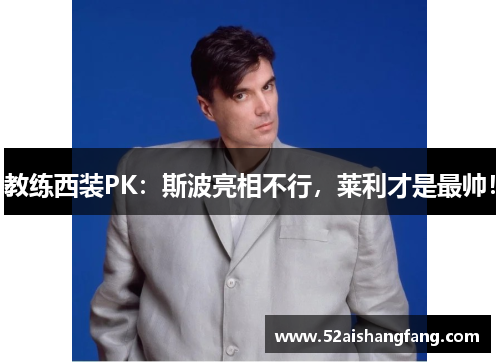 教练西装PK：斯波亮相不行，莱利才是最帅！