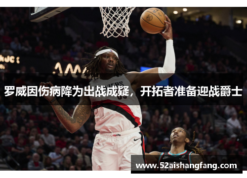 罗威因伤病降为出战成疑，开拓者准备迎战爵士
